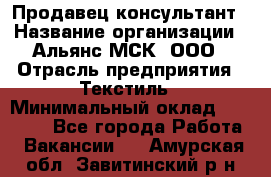 Продавец-консультант › Название организации ­ Альянс-МСК, ООО › Отрасль предприятия ­ Текстиль › Минимальный оклад ­ 27 000 - Все города Работа » Вакансии   . Амурская обл.,Завитинский р-н